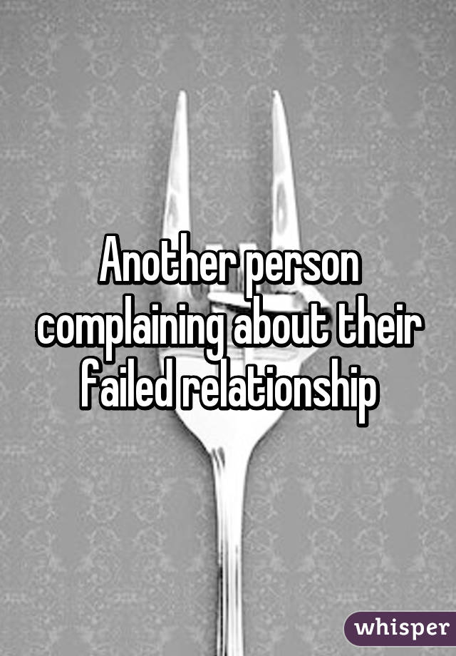 Another person complaining about their failed relationship