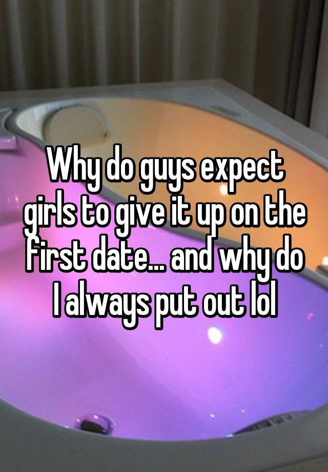 why-do-guys-expect-girls-to-give-it-up-on-the-first-date-and-why-do