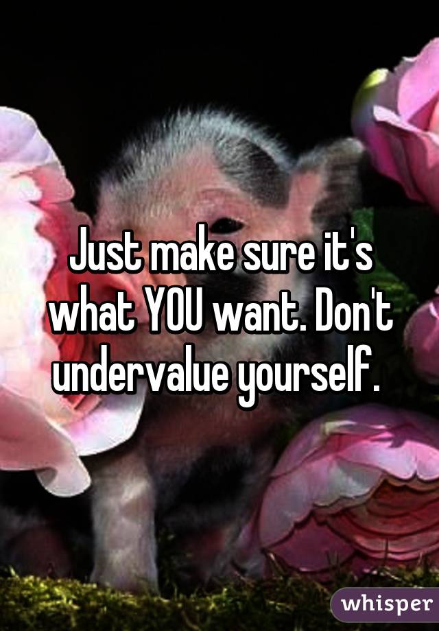 Just make sure it's what YOU want. Don't undervalue yourself. 