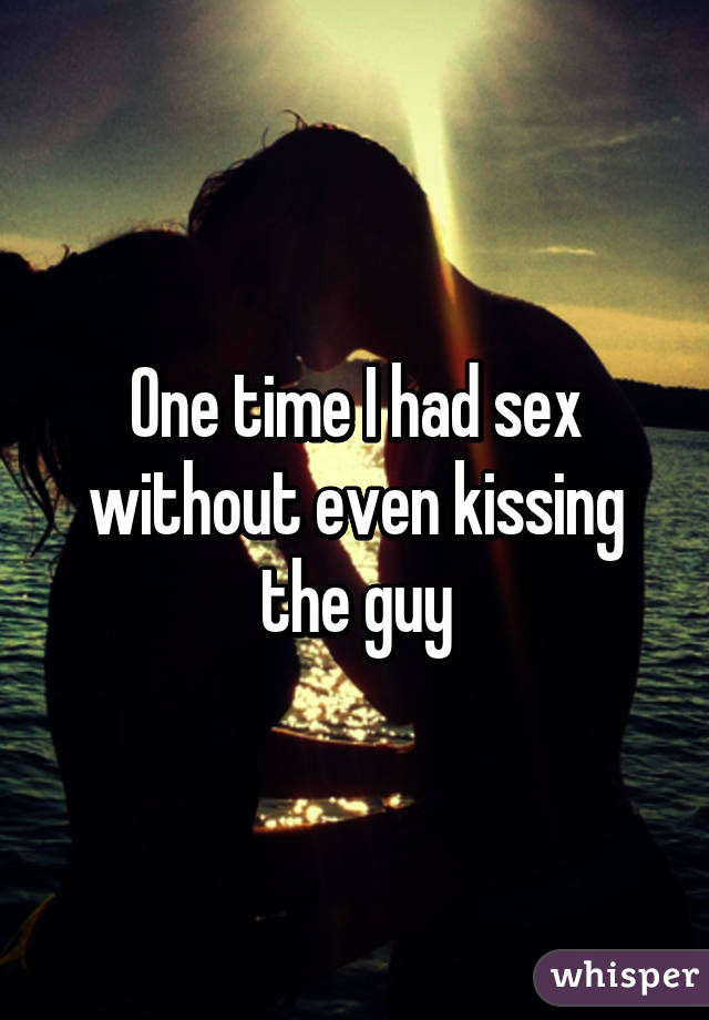 One time I had sex without even kissing the guy