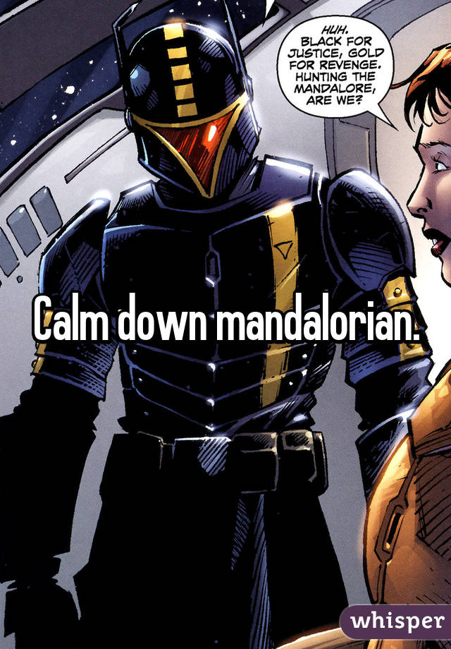 Calm down mandalorian.