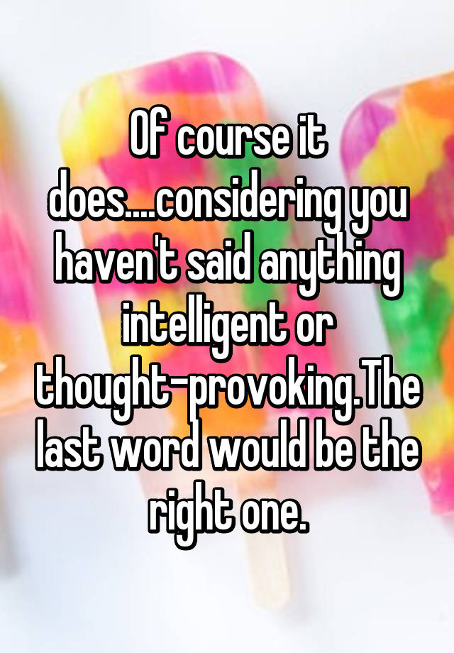 of-course-it-does-considering-you-haven-t-said-anything-intelligent