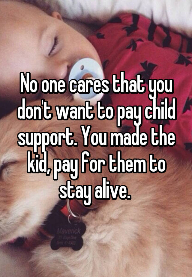 no-one-cares-that-you-don-t-want-to-pay-child-support-you-made-the-kid