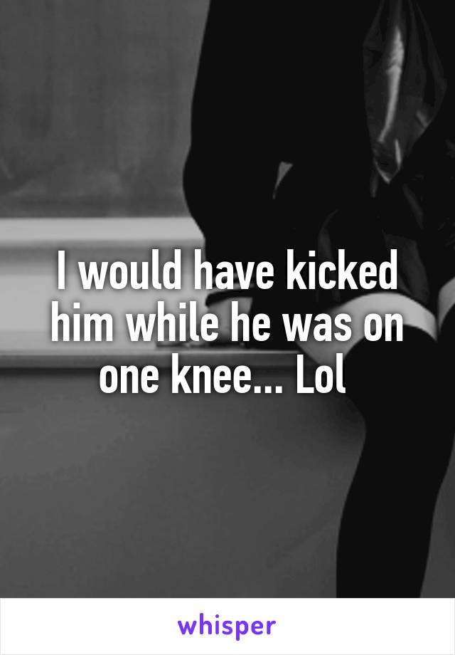 I would have kicked him while he was on one knee... Lol 