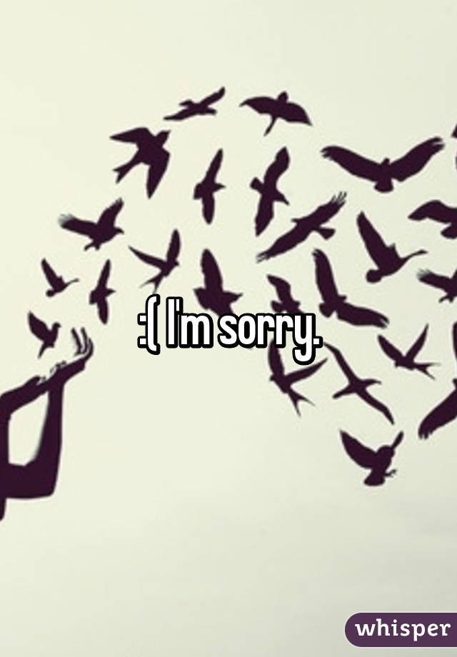 :( I'm sorry.