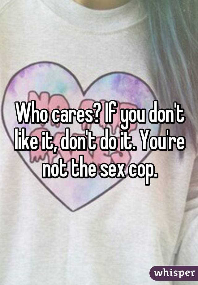 Who cares? If you don't like it, don't do it. You're not the sex cop.