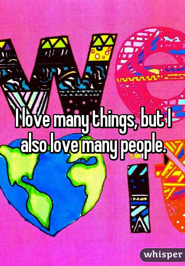 I love many things, but I also love many people.