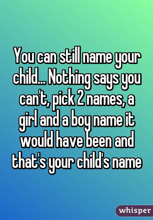 You can still name your child... Nothing says you can't, pick 2 names, a girl and a boy name it would have been and that's your child's name