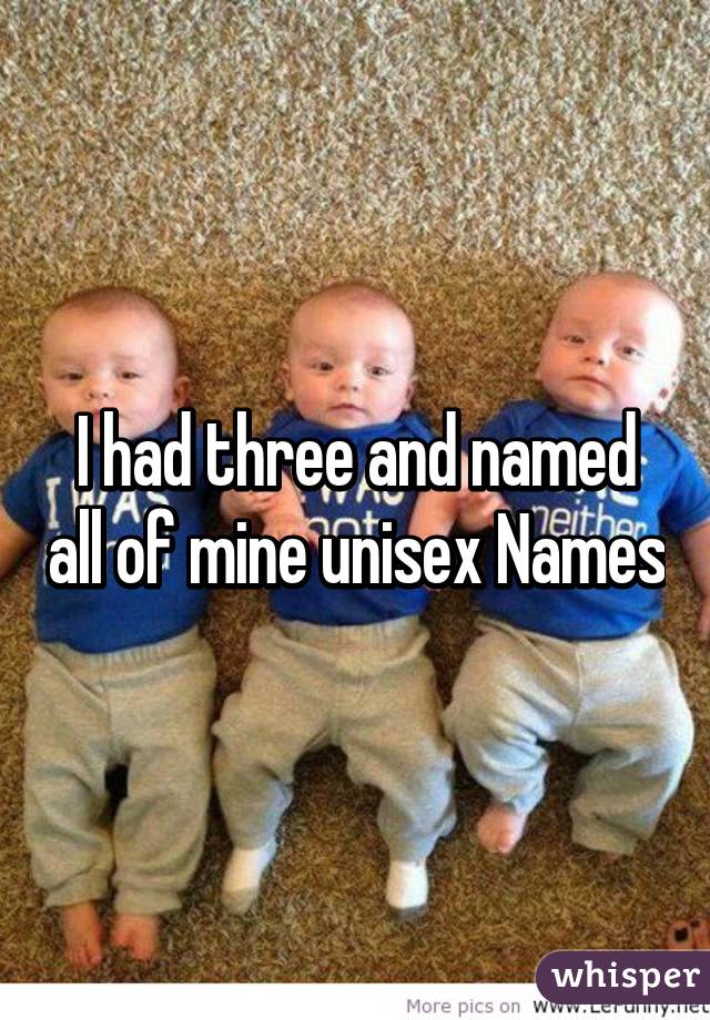 I had three and named all of mine unisex Names