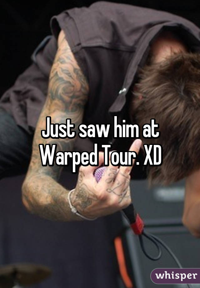 Just saw him at Warped Tour. XD