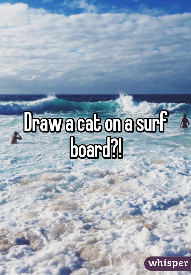 Draw a cat on a surf board?!