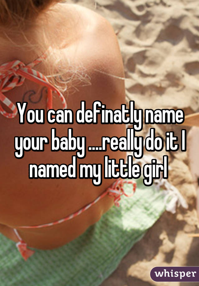 You can definatly name your baby ....really do it I named my little girl 