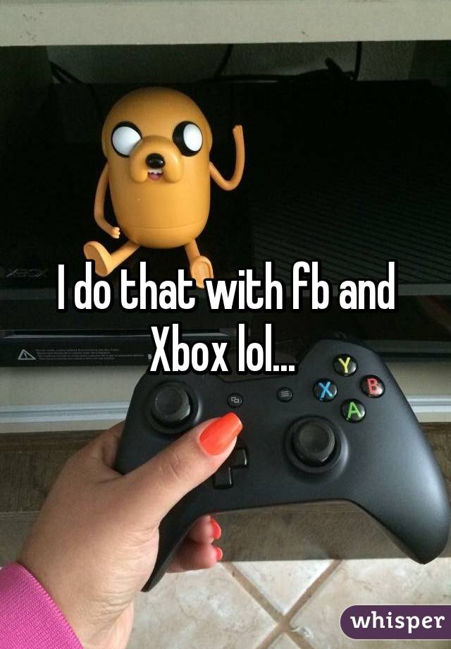 I do that with fb and Xbox lol... 