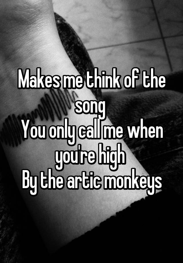 makes-me-think-of-the-song-you-only-call-me-when-you-re-high-by-the