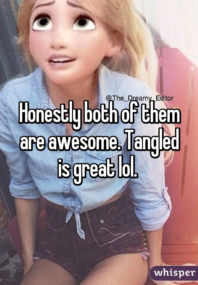 Honestly both of them are awesome. Tangled is great lol. 