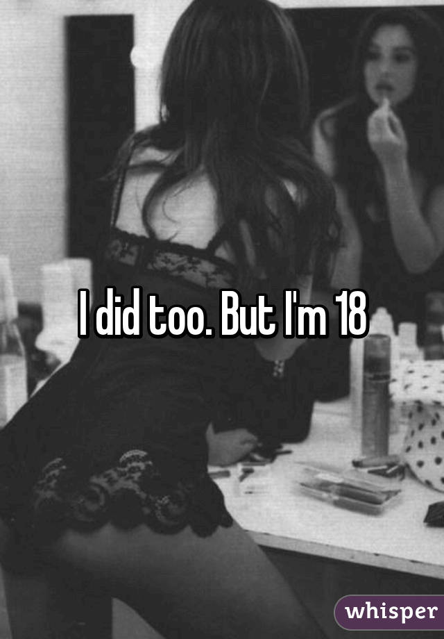 I did too. But I'm 18