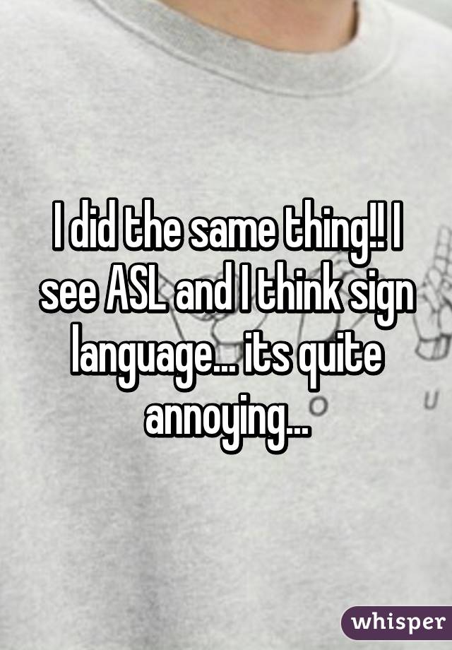 I did the same thing!! I see ASL and I think sign language... its quite annoying...