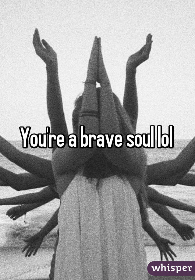 You're a brave soul lol 