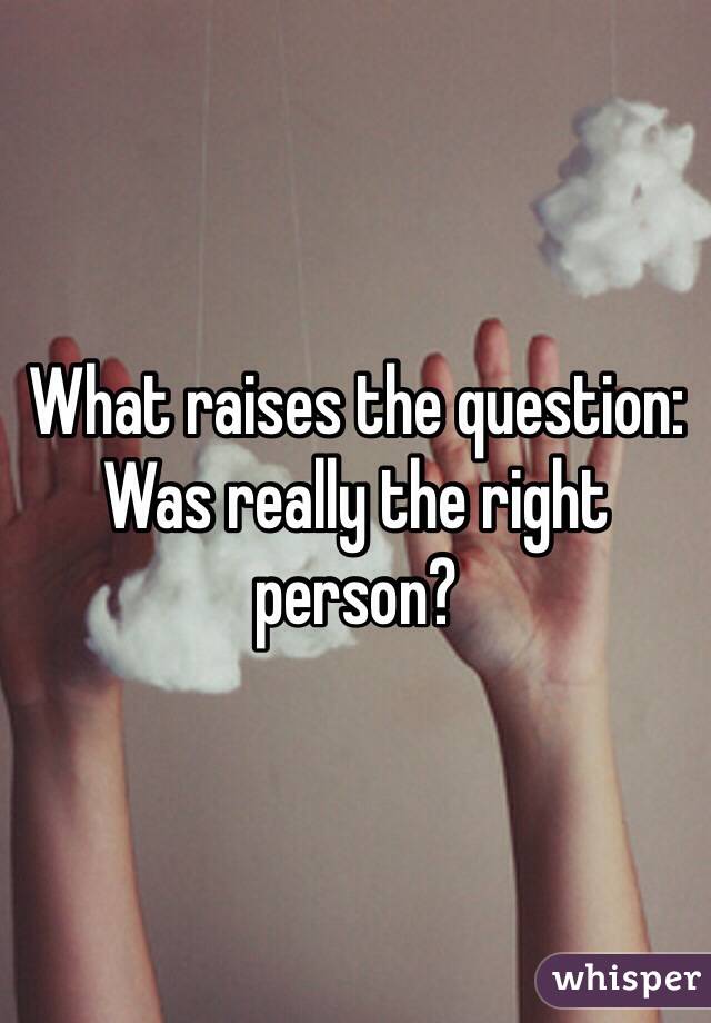 What raises the question:
Was really the right person?