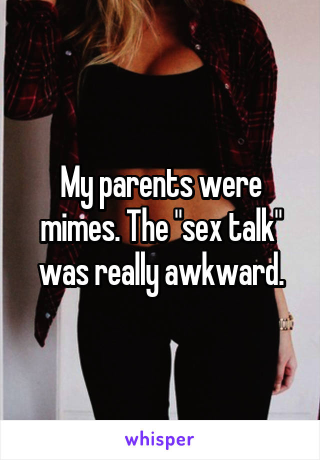My parents were mimes. The "sex talk" was really awkward.