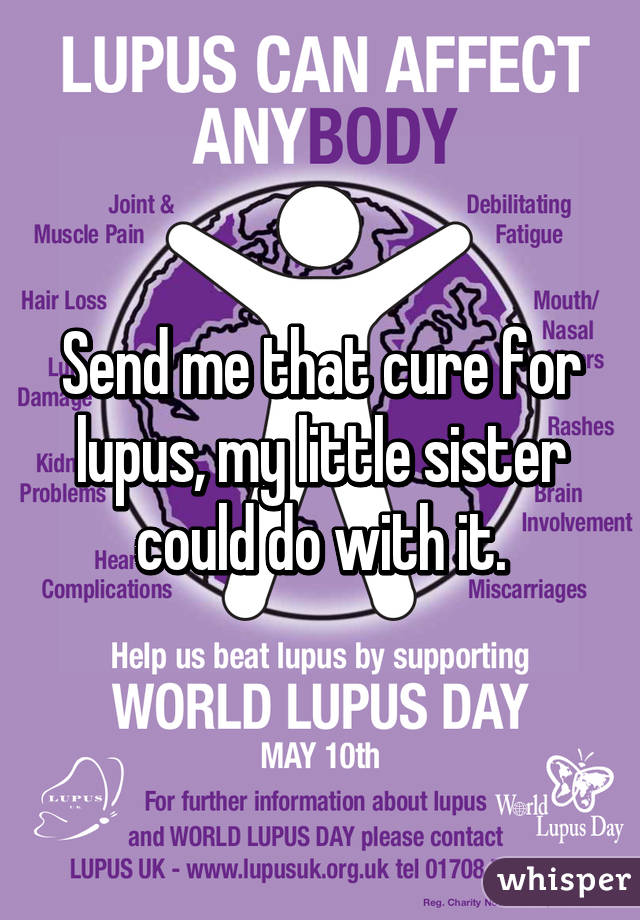 Send me that cure for lupus, my little sister could do with it.