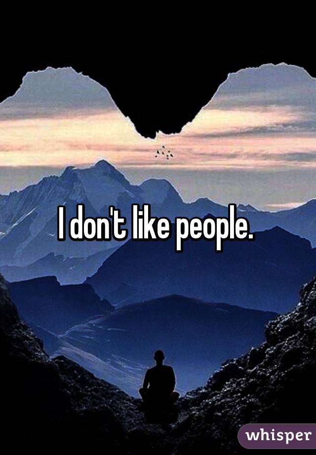 I don't like people. 