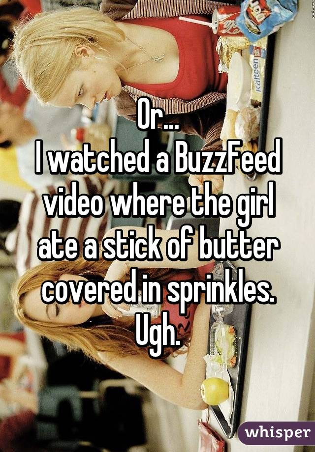 Or...
I watched a BuzzFeed video where the girl ate a stick of butter covered in sprinkles. Ugh.