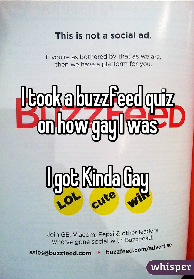 I took a buzzfeed quiz on how gay I was

I got Kinda Gay