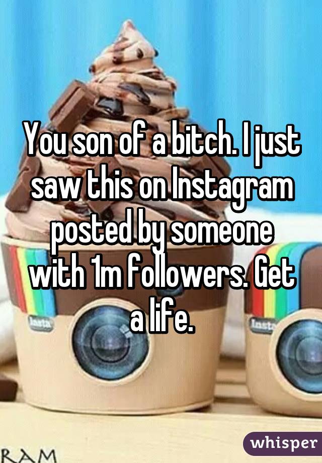 You son of a bitch. I just saw this on Instagram posted by someone with 1m followers. Get a life.