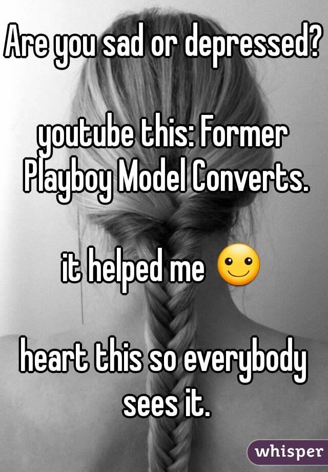 Are you sad or depressed?

youtube this: Former Playboy Model Converts.

it helped me ☺

heart this so everybody sees it.