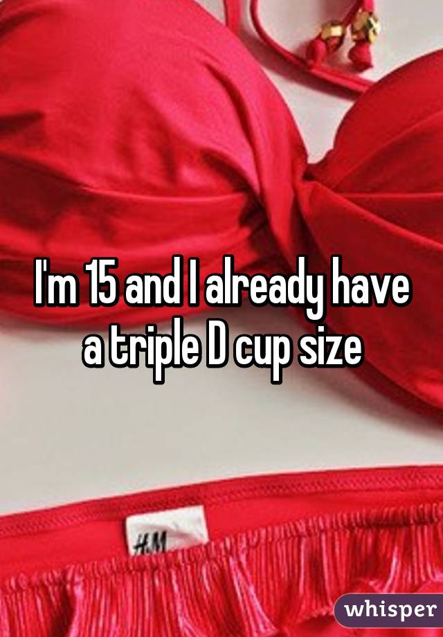 I'm 15 and I already have a triple D cup size