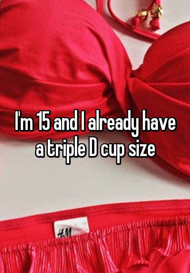 I'm 15 and I already have a triple D cup size