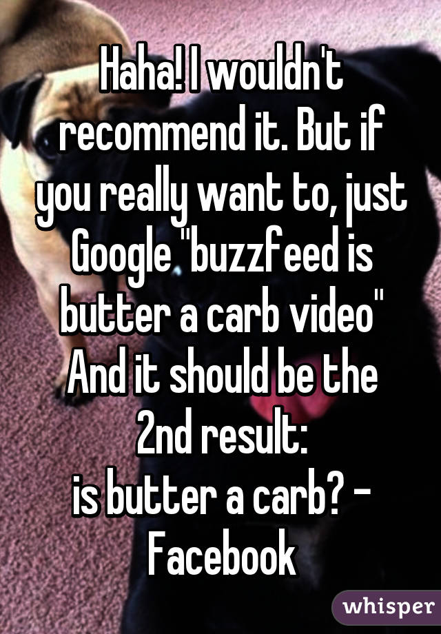 Haha! I wouldn't recommend it. But if you really want to, just Google "buzzfeed is butter a carb video"
And it should be the 2nd result:
is butter a carb? - Facebook