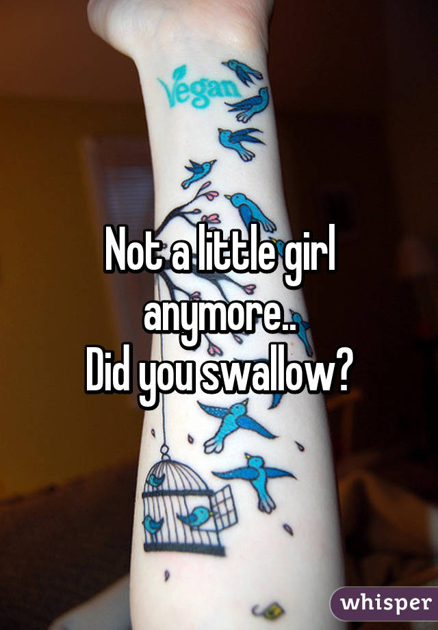 Not a little girl anymore..
Did you swallow?