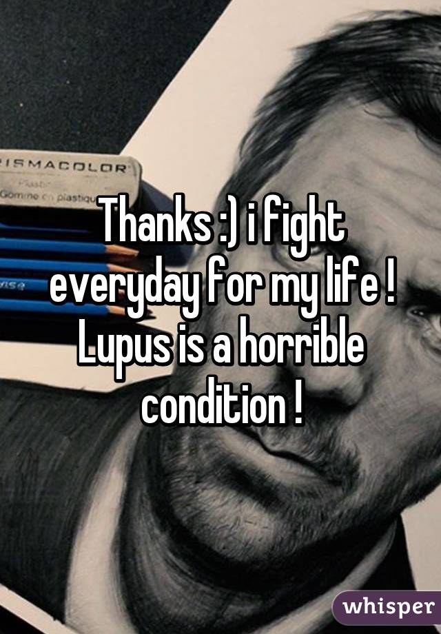 Thanks :) i fight everyday for my life ! Lupus is a horrible condition !