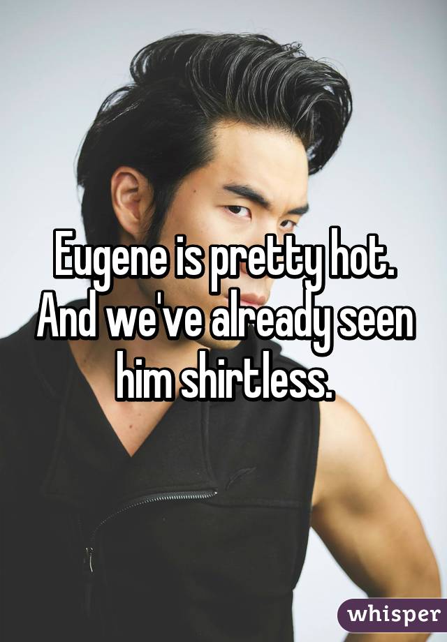 Eugene is pretty hot. And we've already seen him shirtless.