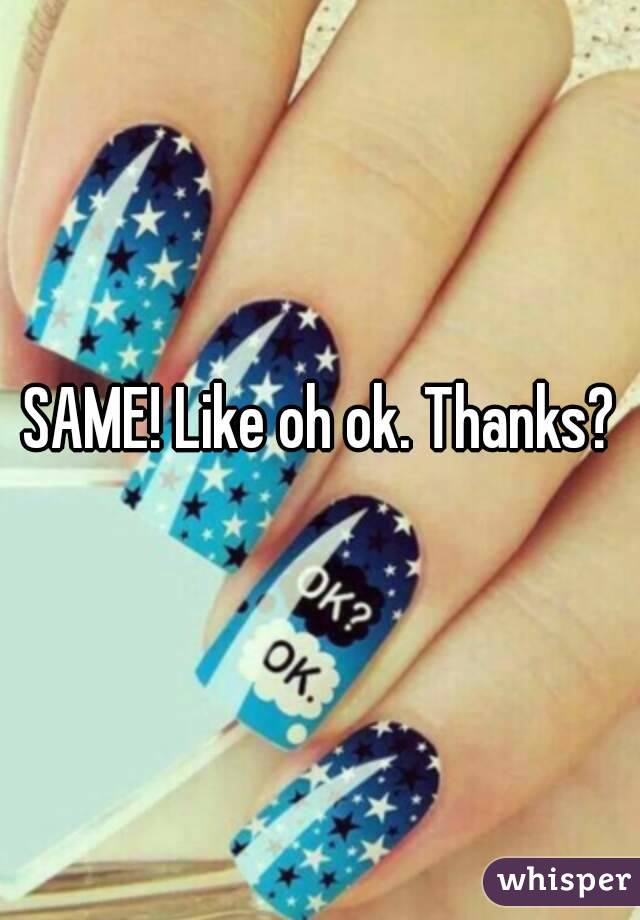 SAME! Like oh ok. Thanks?