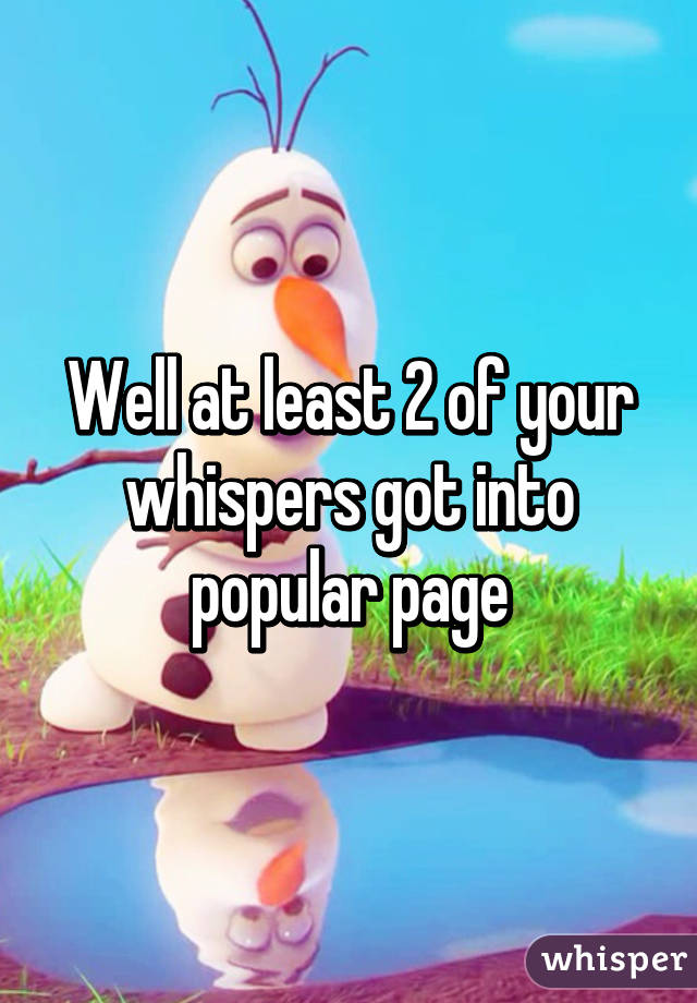 Well at least 2 of your whispers got into popular page