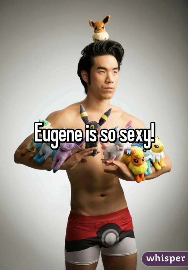 Eugene is so sexy!