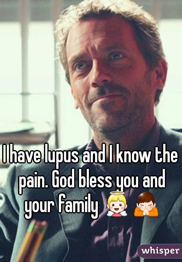 I have lupus and I know the pain. God bless you and your family 👼🙏