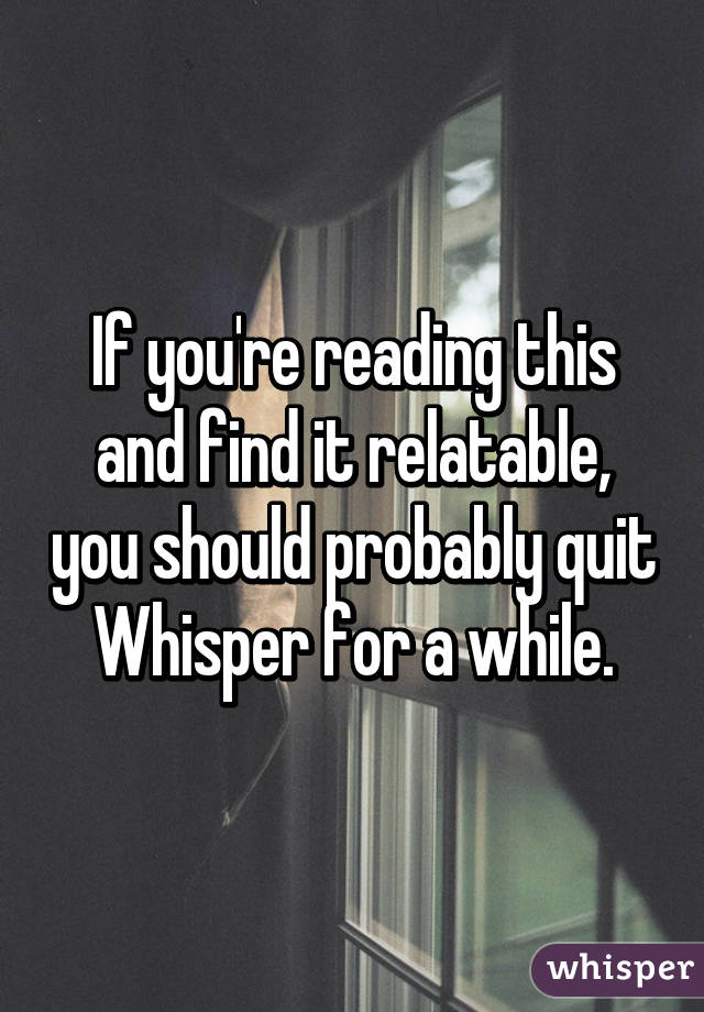If you're reading this and find it relatable, you should probably quit Whisper for a while.