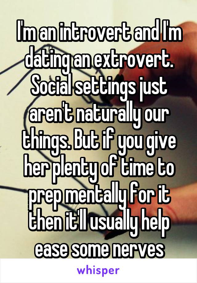 I'm an introvert and I'm dating an extrovert. Social settings just aren't naturally our things. But if you give her plenty of time to prep mentally for it then it'll usually help ease some nerves