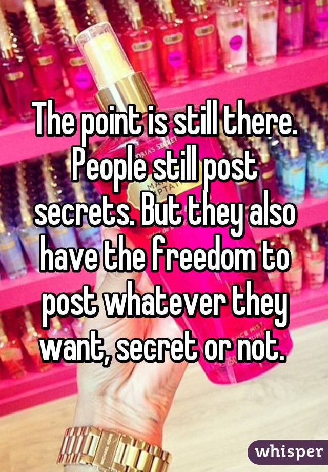 The point is still there. People still post secrets. But they also have the freedom to post whatever they want, secret or not. 