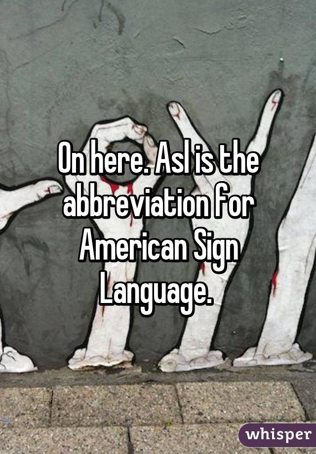 On here. Asl is the abbreviation for American Sign Language. 