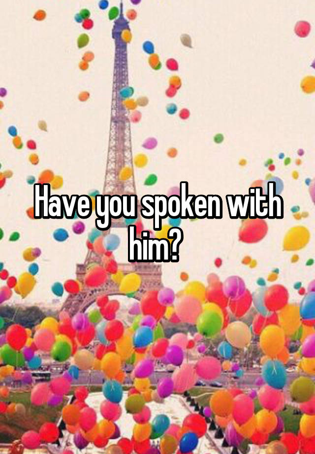 have-you-spoken-with-him