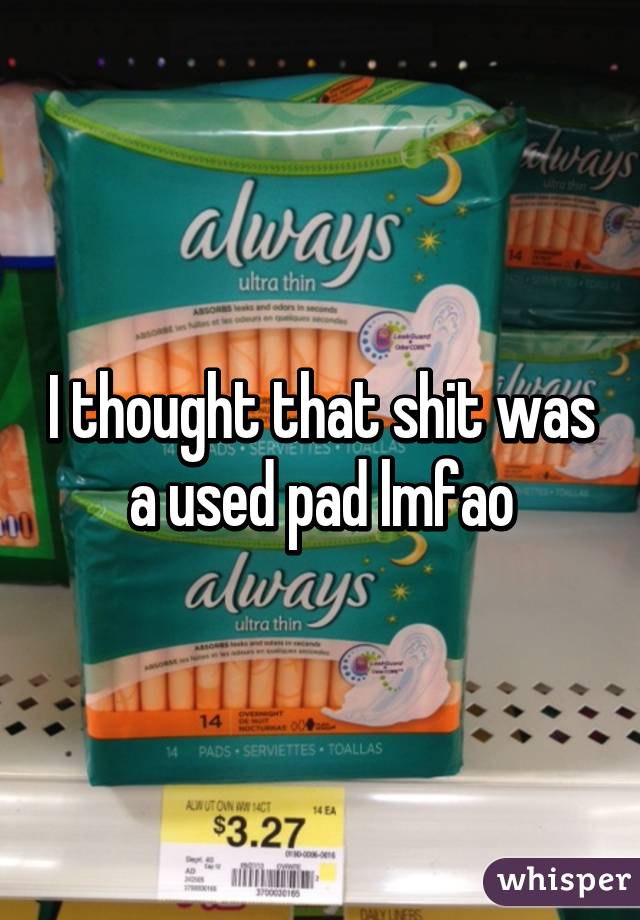 I thought that shit was a used pad lmfao