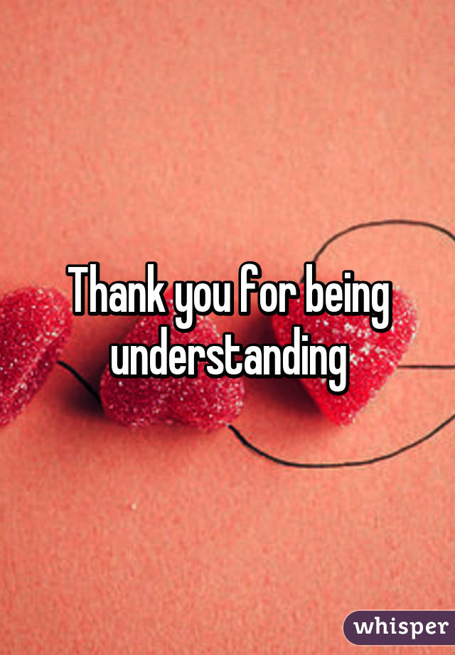 Thank you for being understanding