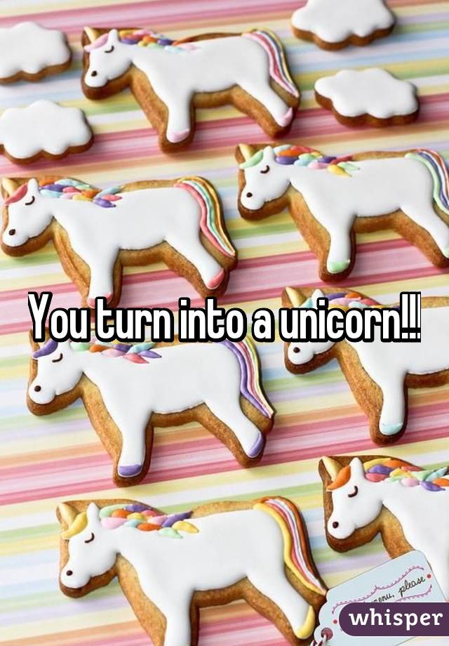 You turn into a unicorn!!!