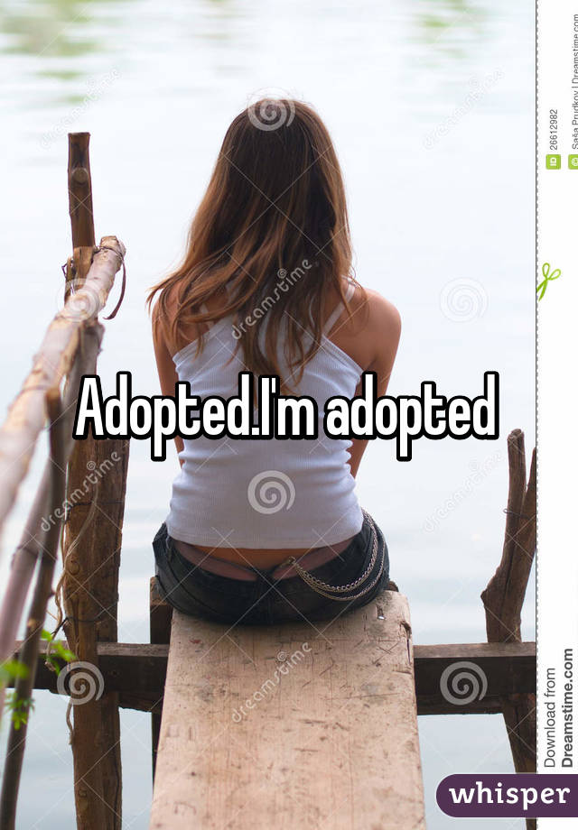 Adopted.I'm adopted 