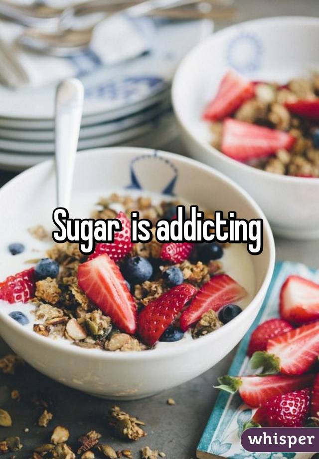 Sugar  is addicting 